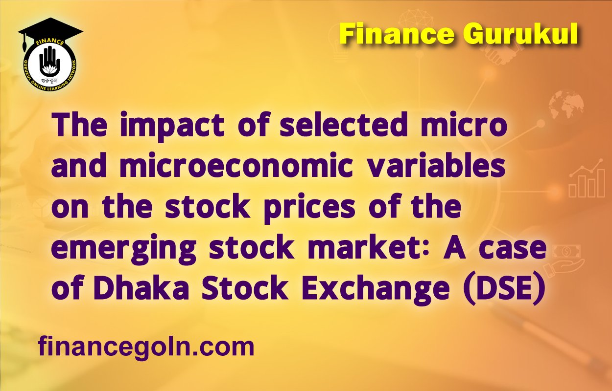 The impact of selected micro and microeconomic variables on the stock prices of the emerging stock market: A case of Dhaka Stock Exchange (DSE)